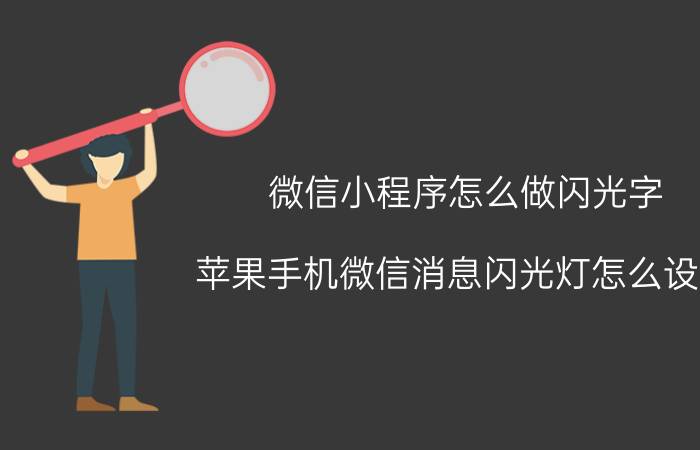 微信小程序怎么做闪光字 苹果手机微信消息闪光灯怎么设置？